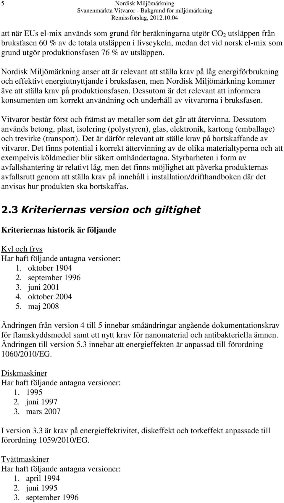 Nordisk Miljömärkning anser att är relevant att ställa krav på låg energiförbrukning och effektivt energiutnyttjande i bruksfasen, men Nordisk Miljömärkning kommer äve att ställa krav på