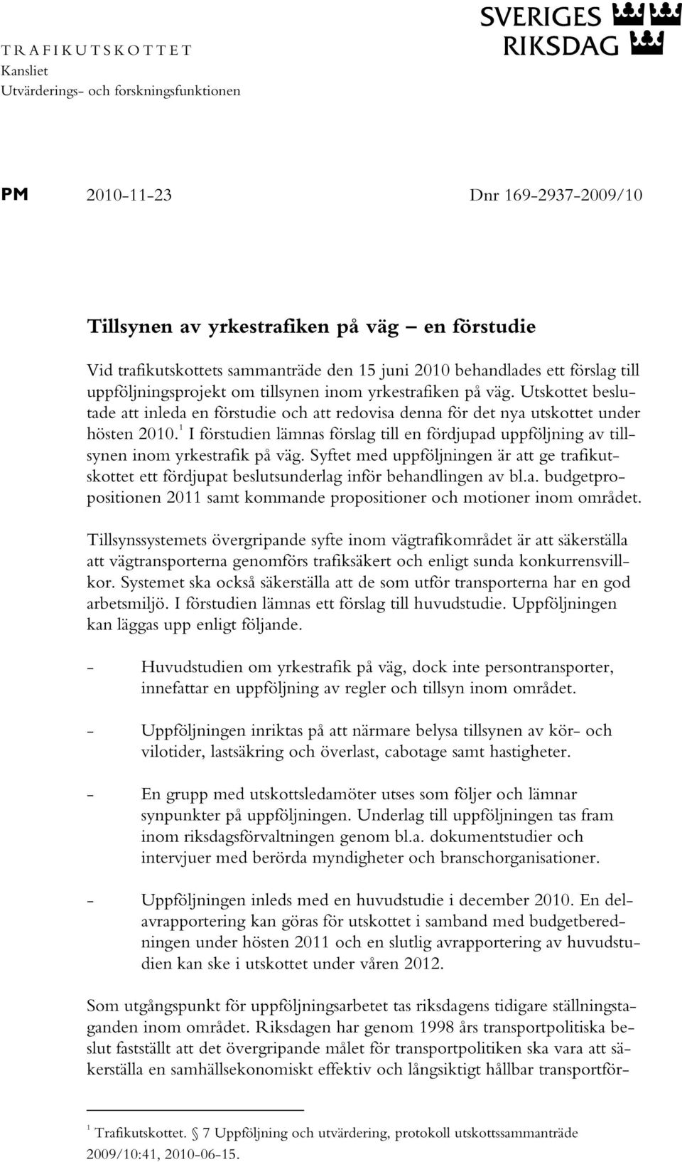 Utskottet beslutade att inleda en förstudie och att redovisa denna för det nya utskottet under hösten 2010.