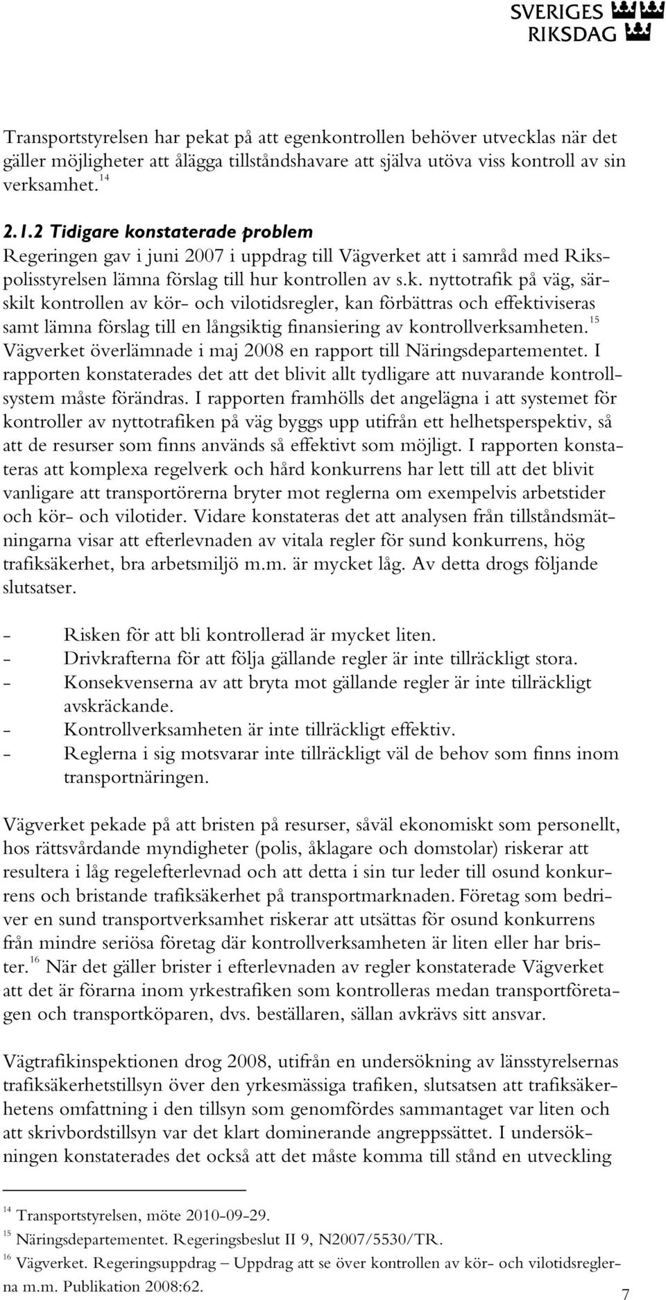 15 Vägverket överlämnade i maj 2008 en rapport till Näringsdepartementet. I rapporten konstaterades det att det blivit allt tydligare att nuvarande kontrollsystem måste förändras.