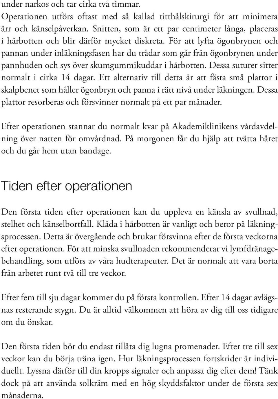 För att lyfta ögonbrynen och pannan under inläkningsfasen har du trådar som går från ögonbrynen under pannhuden och sys över skumgummikuddar i hårbotten. Dessa suturer sitter normalt i cirka 14 dagar.