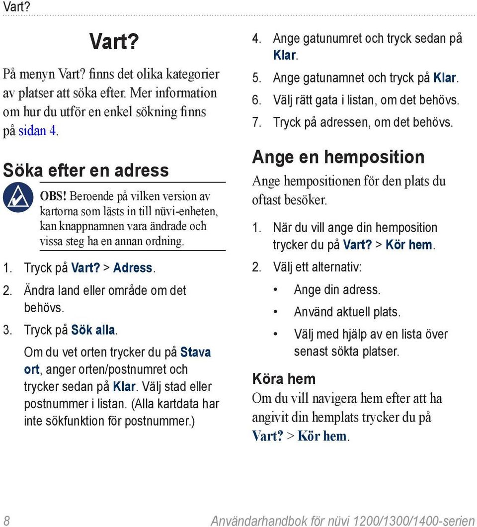 Ändra land eller område om det behövs. 3. Tryck på Sök alla. Om du vet orten trycker du på Stava ort, anger orten/postnumret och trycker sedan på Klar. Välj stad eller postnummer i listan.