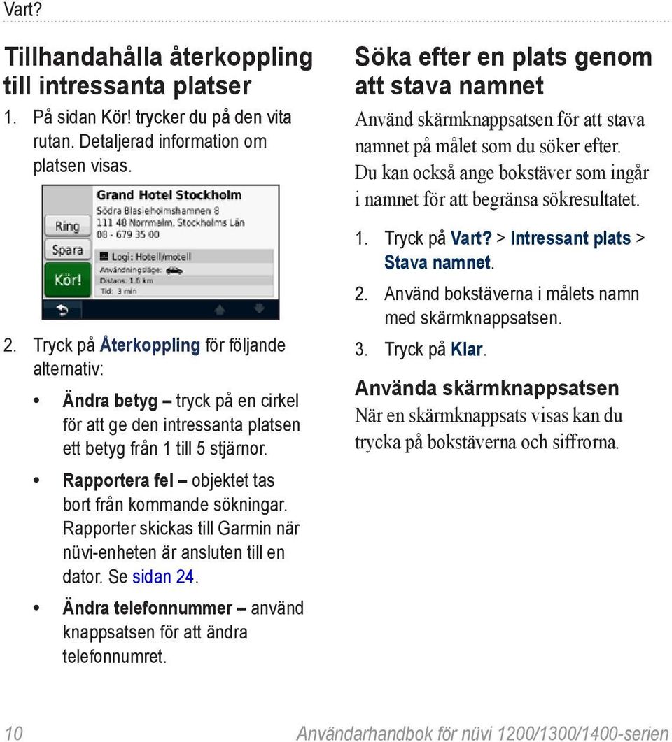 Rapportera fel objektet tas bort från kommande sökningar. Rapporter skickas till Garmin när nüvi-enheten är ansluten till en dator. Se sidan 24.