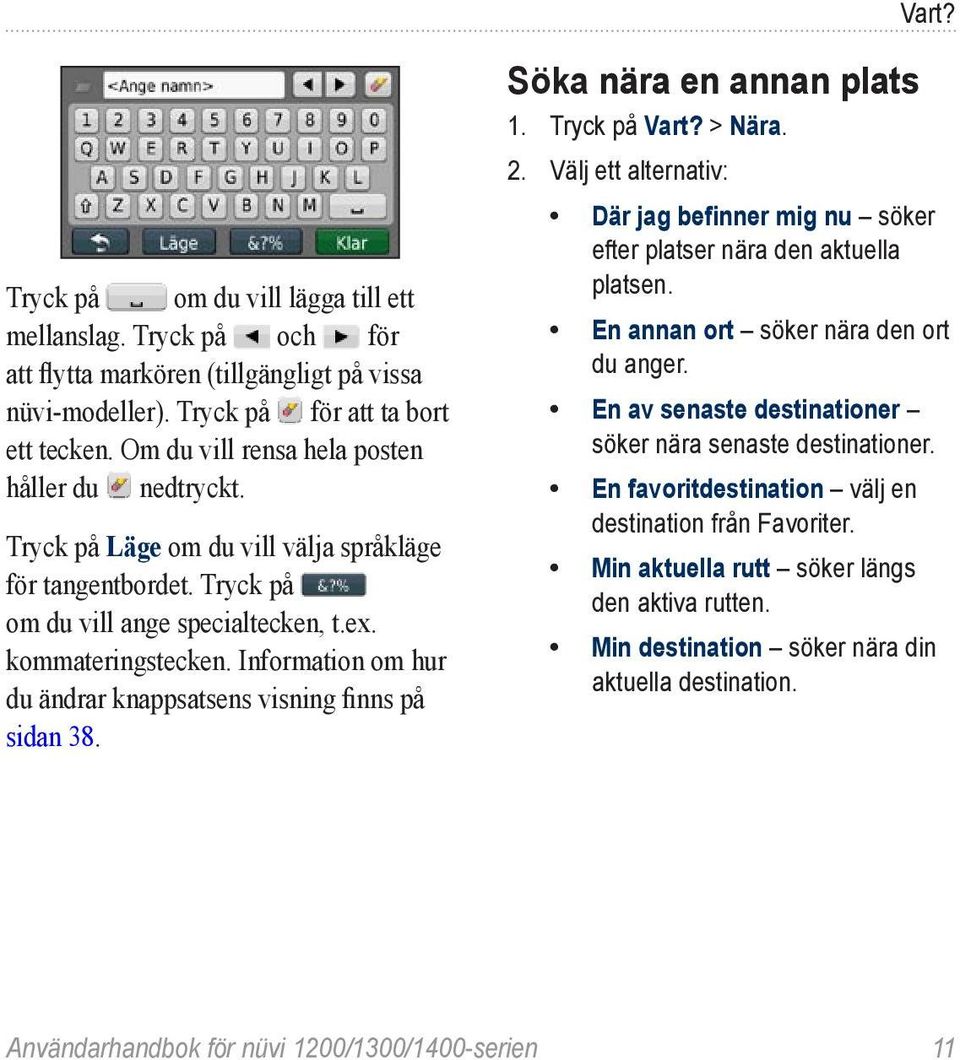 Information om hur du ändrar knappsatsens visning finns på sidan 38. Söka nära en annan plats 1. Tryck på Vart? > Nära. 2.