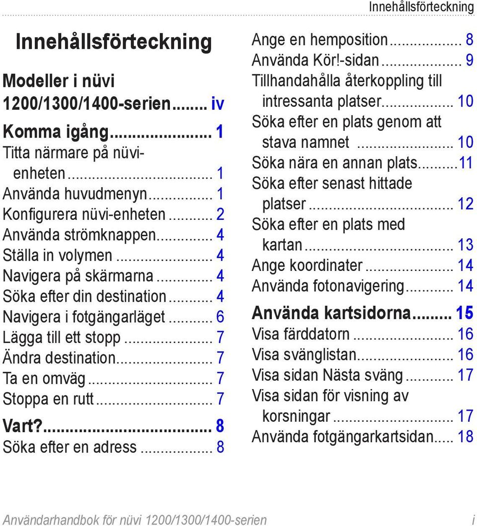 .. 7 Ta en omväg... 7 Stoppa en rutt... 7 Vart?... 8 Söka efter en adress... 8 Ange en hemposition... 8 Använda Kör!-sidan... 9 Tillhandahålla återkoppling till intressanta platser.