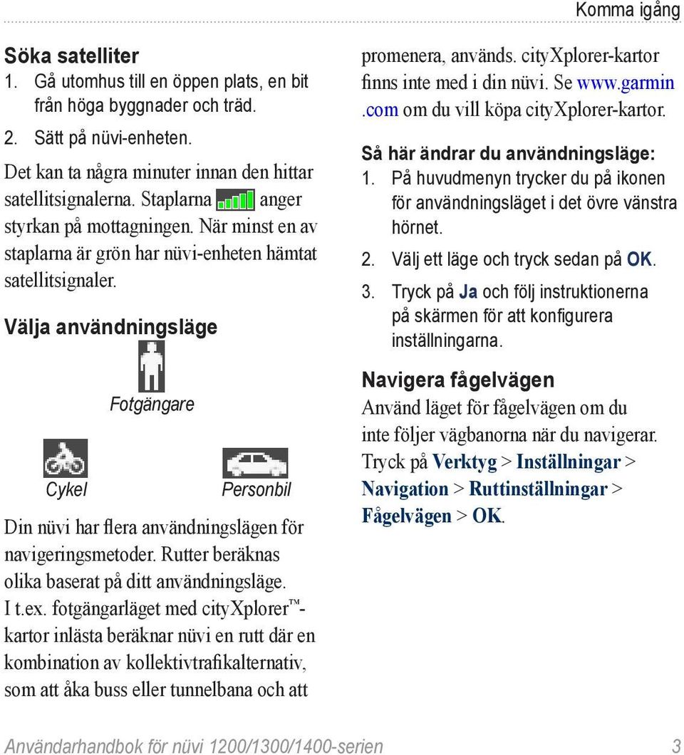 Välja användningsläge Cykel Fotgängare Personbil Din nüvi har flera användningslägen för navigeringsmetoder. Rutter beräknas olika baserat på ditt användningsläge. I t.ex.