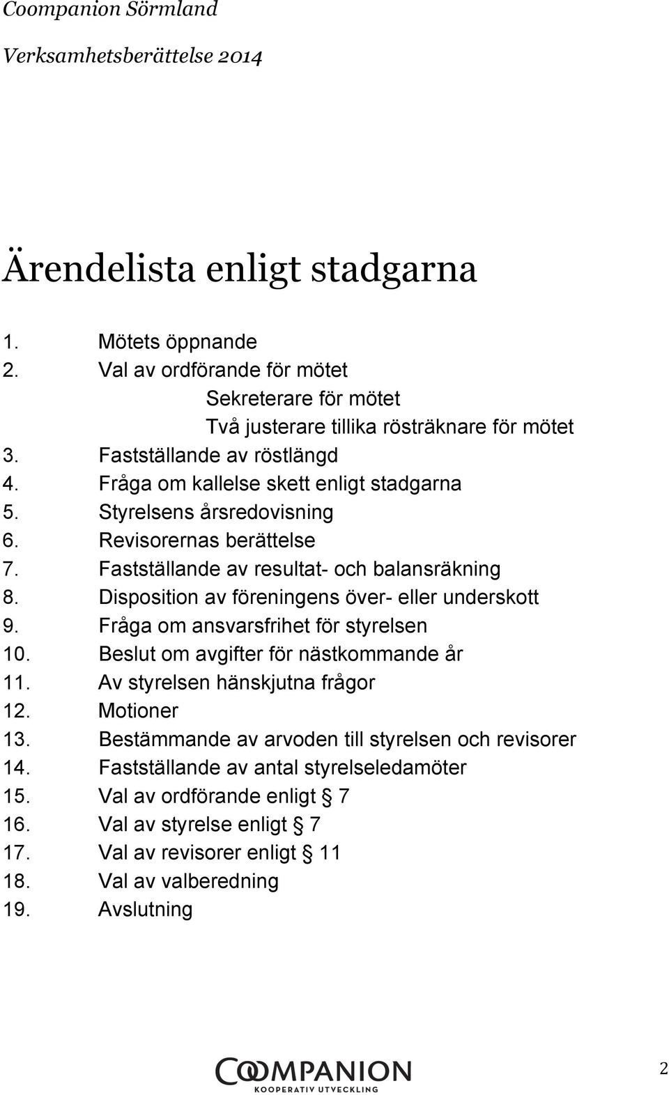 Disposition av föreningens över- eller underskott 9. Fråga om ansvarsfrihet för styrelsen 10. Beslut om avgifter för nästkommande år 11. Av styrelsen hänskjutna frågor 12. Motioner 13.