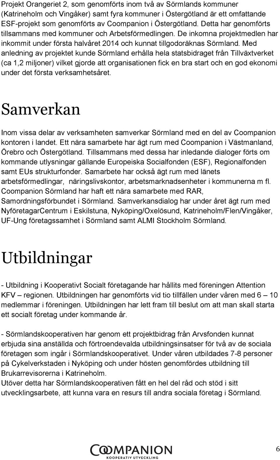 Med anledning av projektet kunde Sörmland erhålla hela statsbidraget från Tillväxtverket (ca 1,2 miljoner) vilket gjorde att organisationen fick en bra start och en god ekonomi under det första