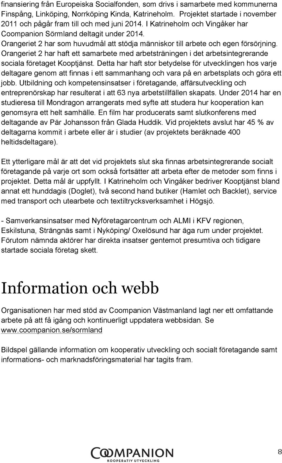 Orangeriet 2 har som huvudmål att stödja människor till arbete och egen försörjning. Orangeriet 2 har haft ett samarbete med arbetsträningen i det arbetsintegrerande sociala företaget Kooptjänst.