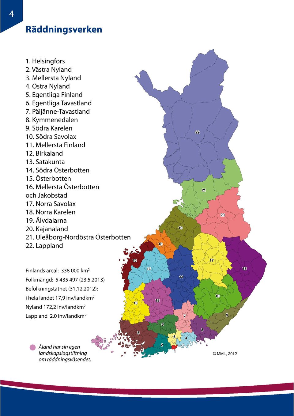 Norra Karelen 19. Älvdalarna 20. Kajanaland 21. Uleåborg-Nordöstra Österbotten 22. Lappland 16 19 22 21 20 15 17 Finlands areal: 338 000 km 2 Folkmängd: 5 435 497 (23.5.2013) 14 11 18 Befolkningstäthet (31.