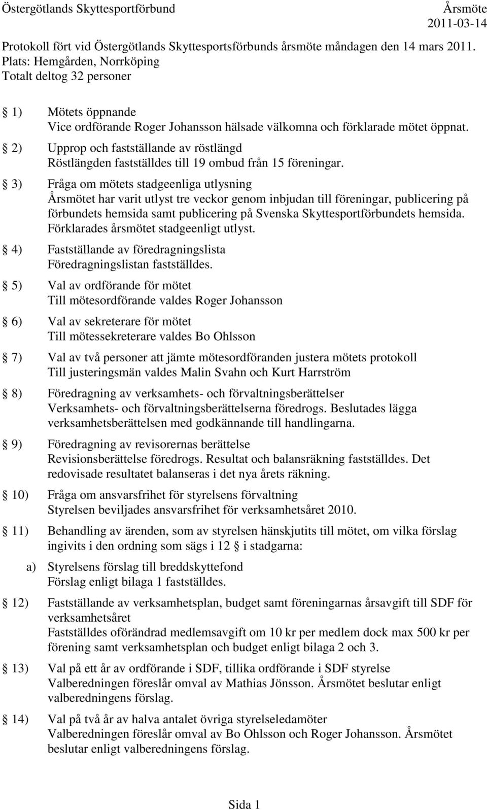 2) Upprop och fastställande av röstlängd Röstlängden fastställdes till 19 ombud från 15 föreningar.