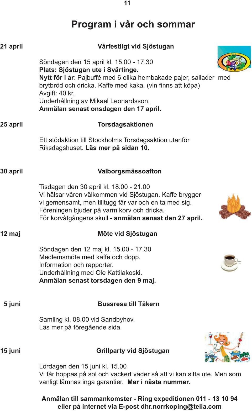 Anmälan senast onsdagen den 17 april. 25 april Torsdagsaktionen Ett stödaktion till Stockholms Torsdagsaktion utanför Riksdagshuset. Läs mer på sidan 10.