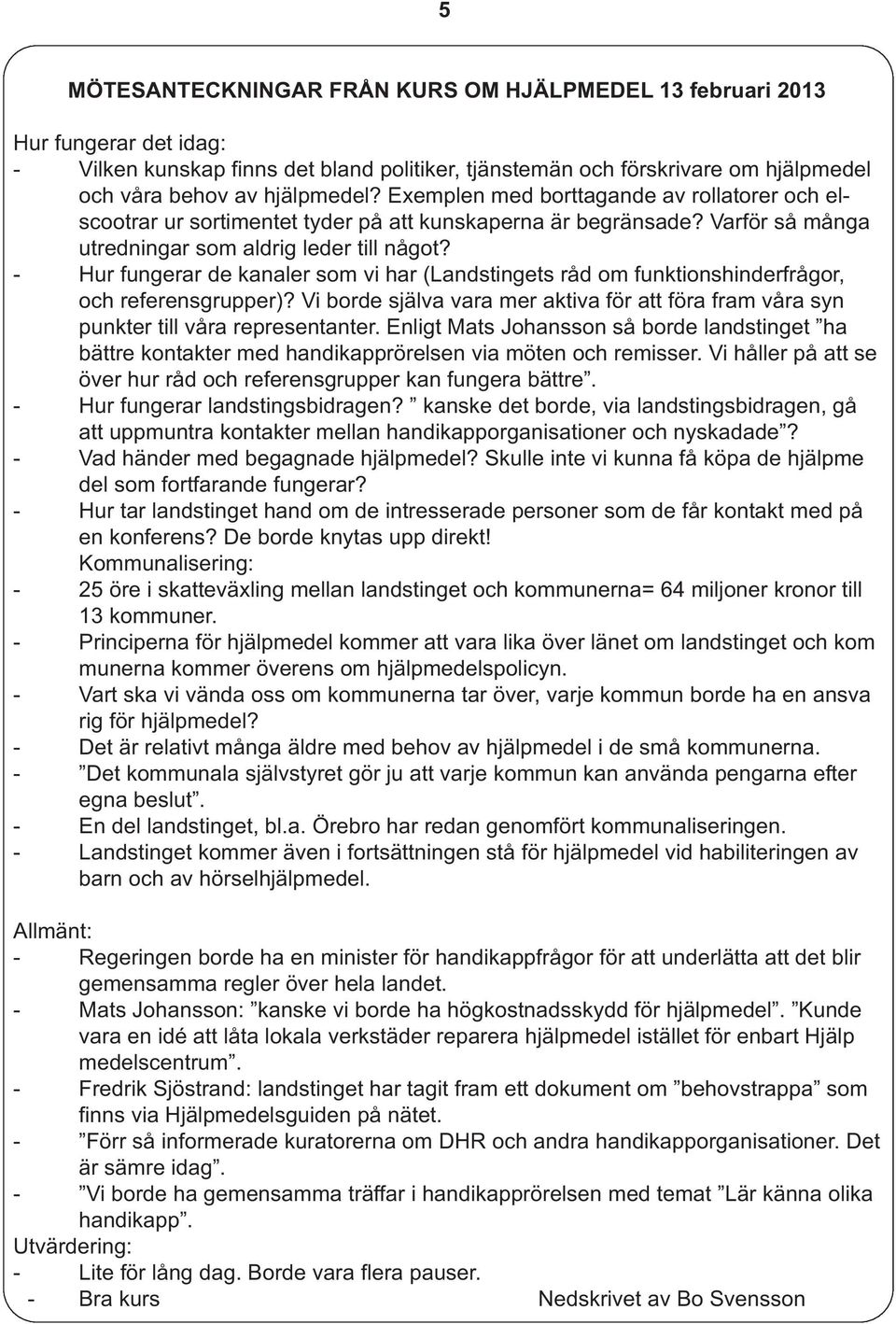 - Hur fungerar de kanaler som vi har (Landstingets råd om funktionshinderfrågor, och referensgrupper)? Vi borde själva vara mer aktiva för att föra fram våra syn punkter till våra representanter.