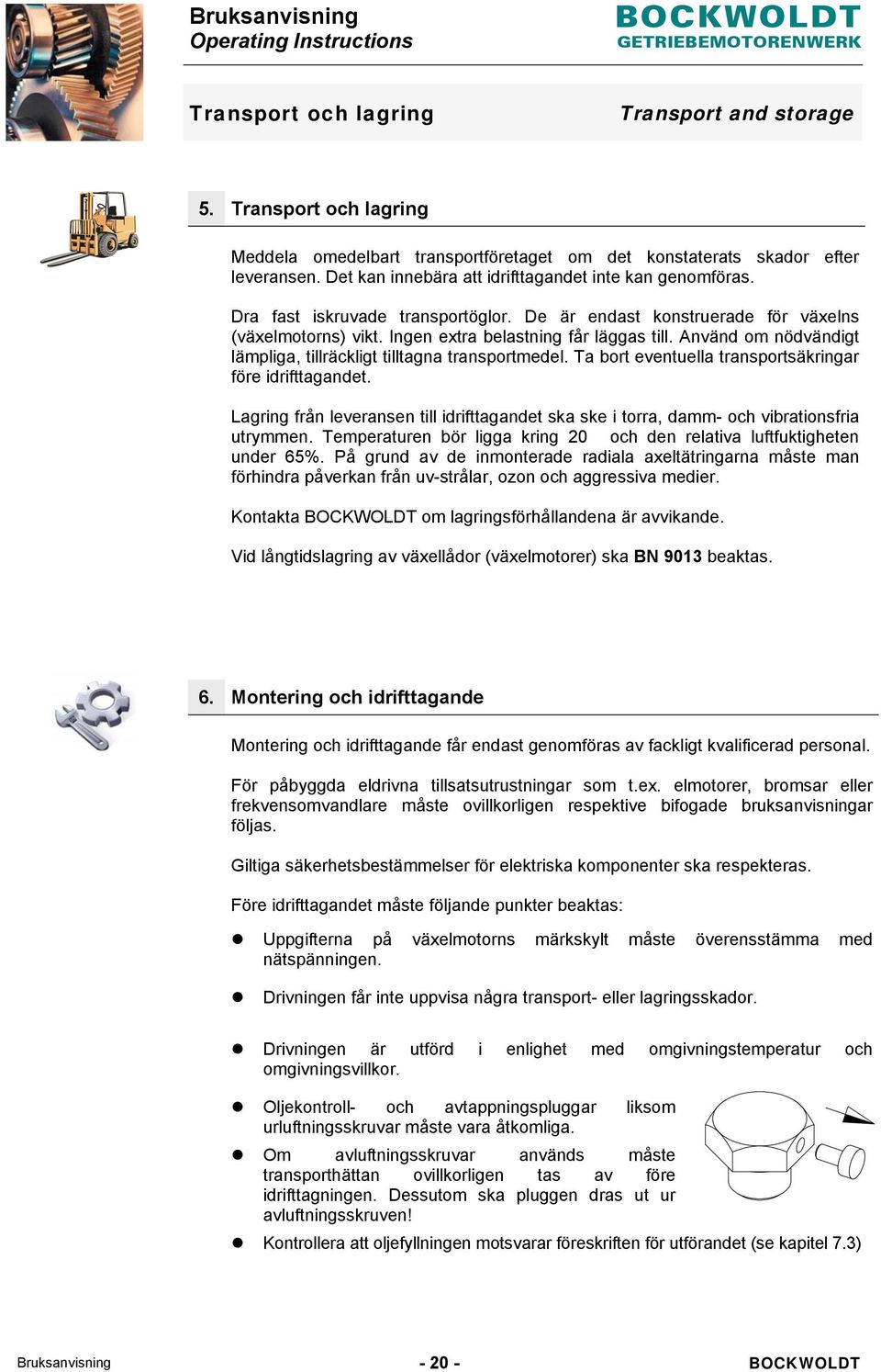 Använd om nödvändigt lämpliga, tillräckligt tilltagna transportmedel. Ta bort eventuella transportsäkringar före idrifttagandet.