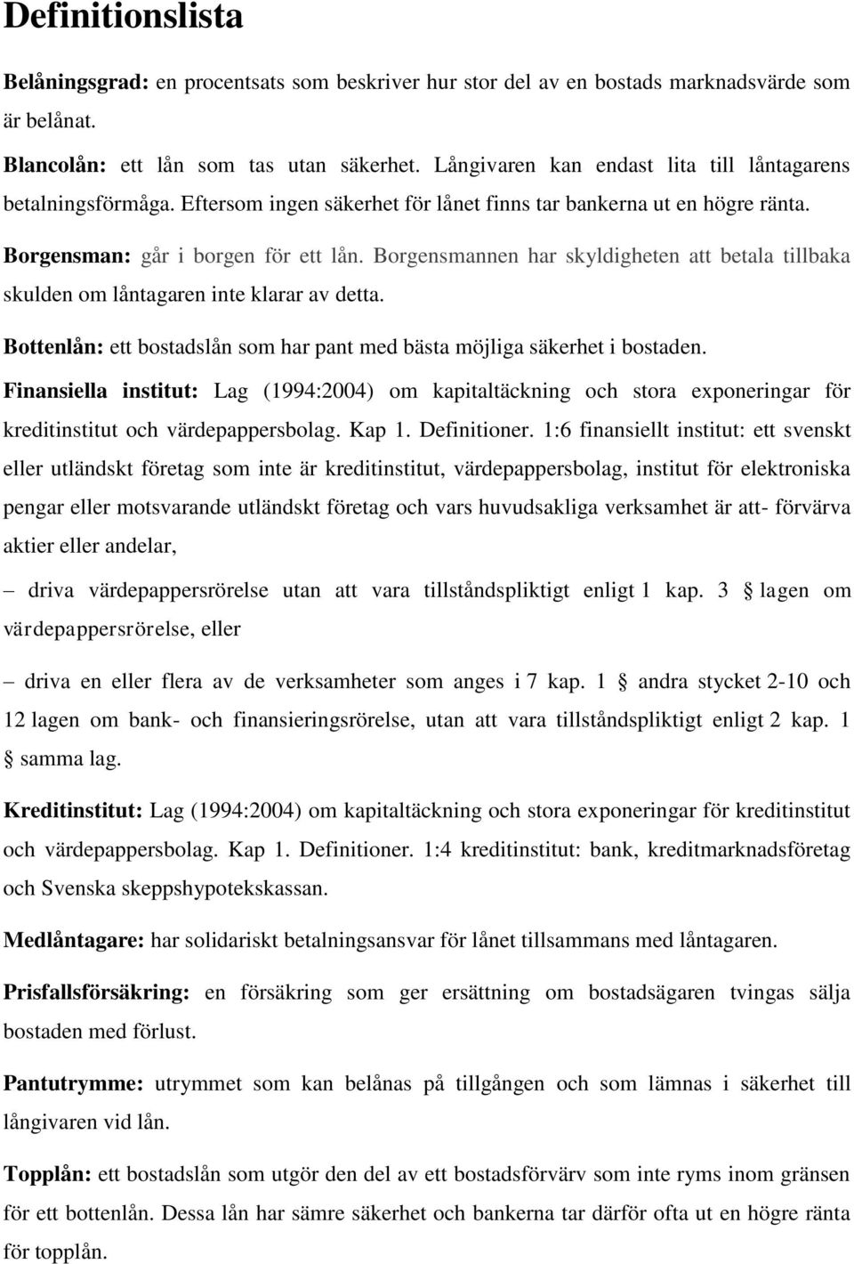 Borgensmannen har skyldigheten att betala tillbaka skulden om låntagaren inte klarar av detta. Bottenlån: ett bostadslån som har pant med bästa möjliga säkerhet i bostaden.