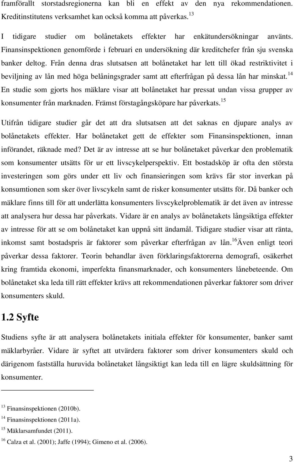 Från denna dras slutsatsen att bolånetaket har lett till ökad restriktivitet i beviljning av lån med höga belåningsgrader samt att efterfrågan på dessa lån har minskat.