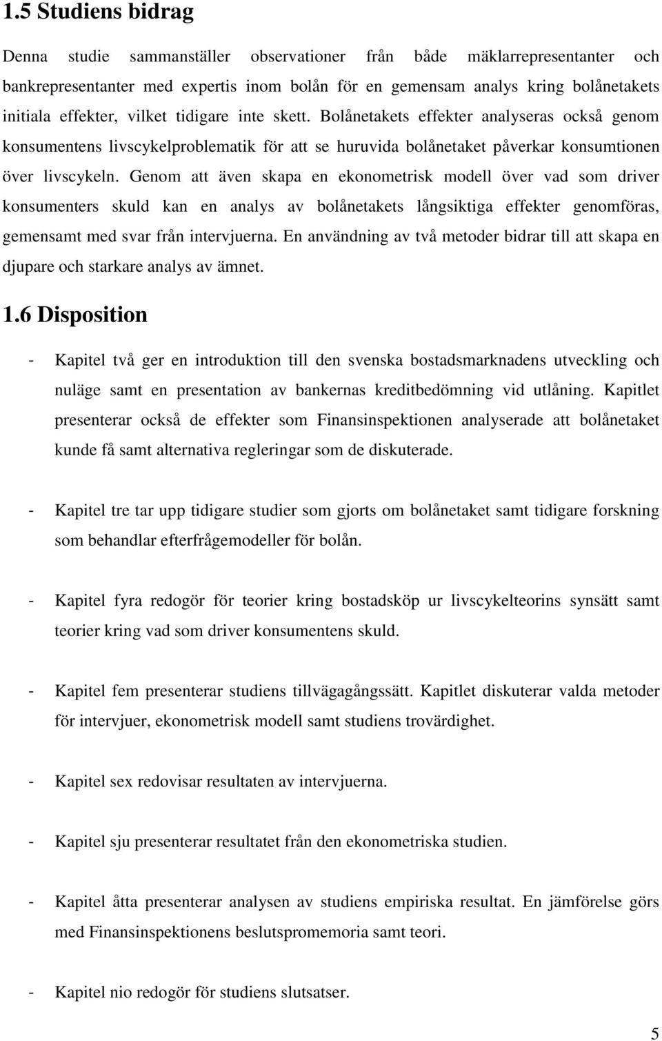 Genom att även skapa en ekonometrisk modell över vad som driver konsumenters skuld kan en analys av bolånetakets långsiktiga effekter genomföras, gemensamt med svar från intervjuerna.