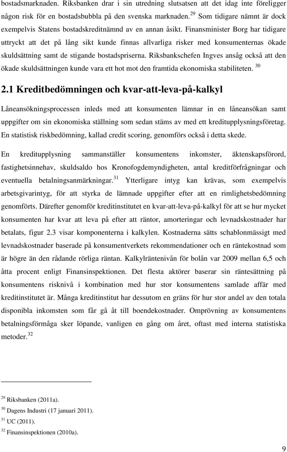 Finansminister Borg har tidigare uttryckt att det på lång sikt kunde finnas allvarliga risker med konsumenternas ökade skuldsättning samt de stigande bostadspriserna.