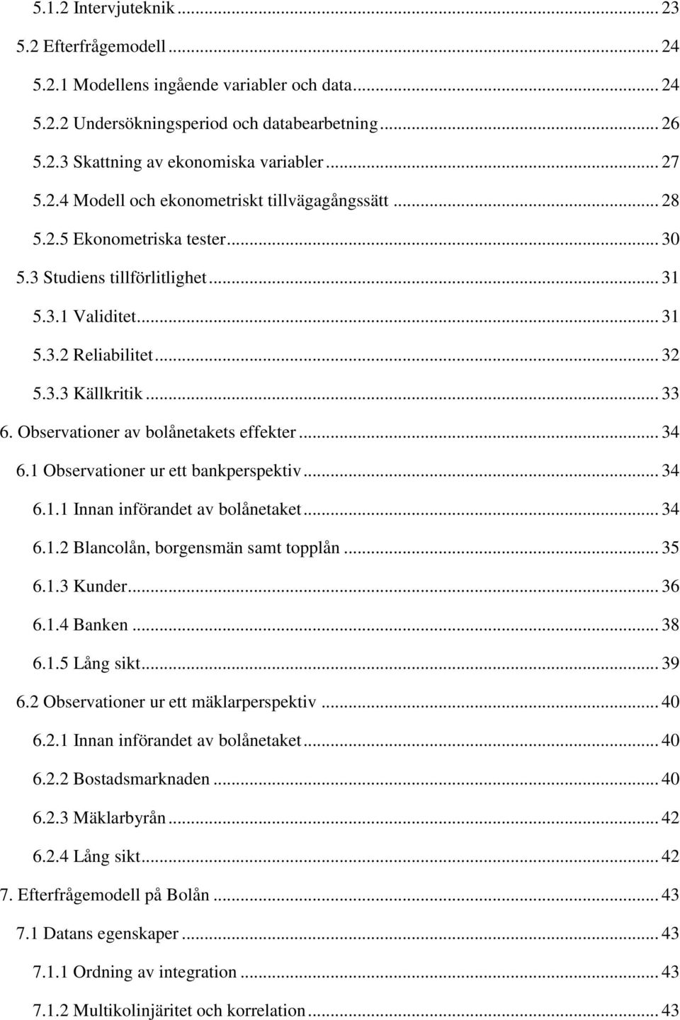 Observationer av bolånetakets effekter... 34 6.1 Observationer ur ett bankperspektiv... 34 6.1.1 Innan införandet av bolånetaket... 34 6.1.2 Blancolån, borgensmän samt topplån... 35 6.1.3 Kunder.