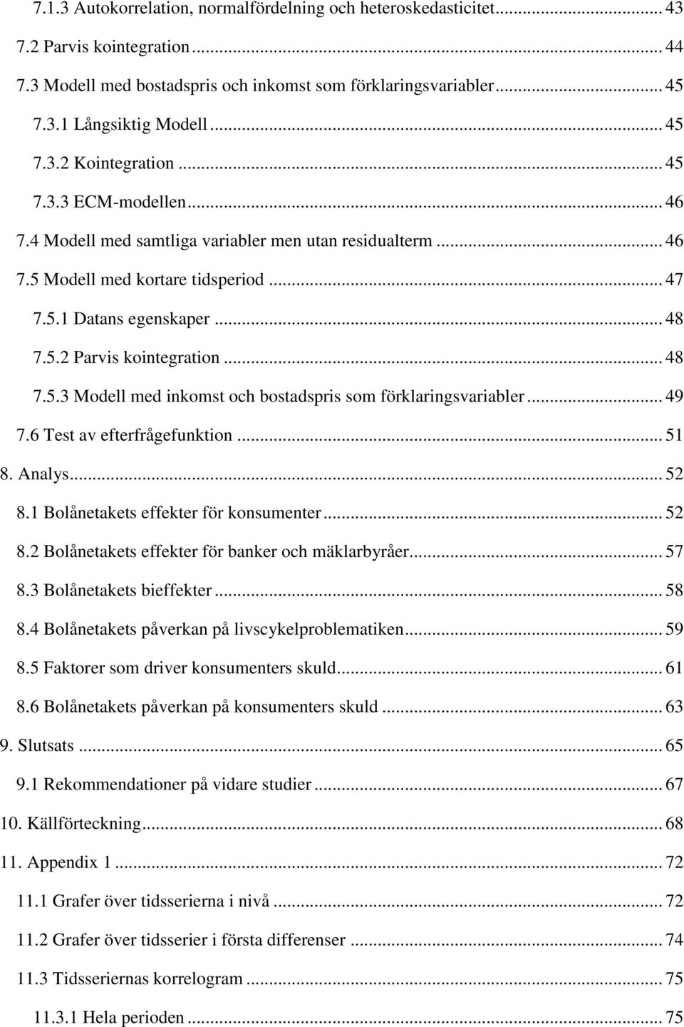 .. 48 7.5.3 Modell med inkomst och bostadspris som förklaringsvariabler... 49 7.6 Test av efterfrågefunktion... 51 8. Analys... 52 8.1 Bolånetakets effekter för konsumenter... 52 8.2 Bolånetakets effekter för banker och mäklarbyråer.