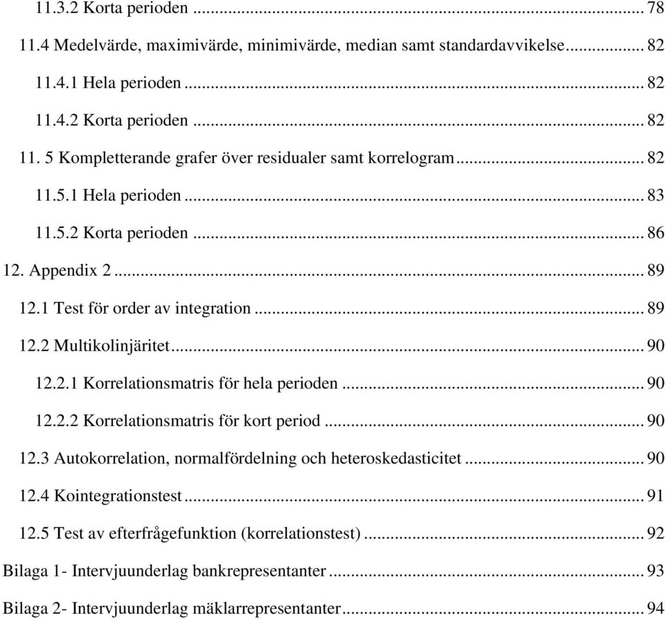 .. 90 12.2.2 Korrelationsmatris för kort period... 90 12.3 Autokorrelation, normalfördelning och heteroskedasticitet... 90 12.4 Kointegrationstest... 91 12.