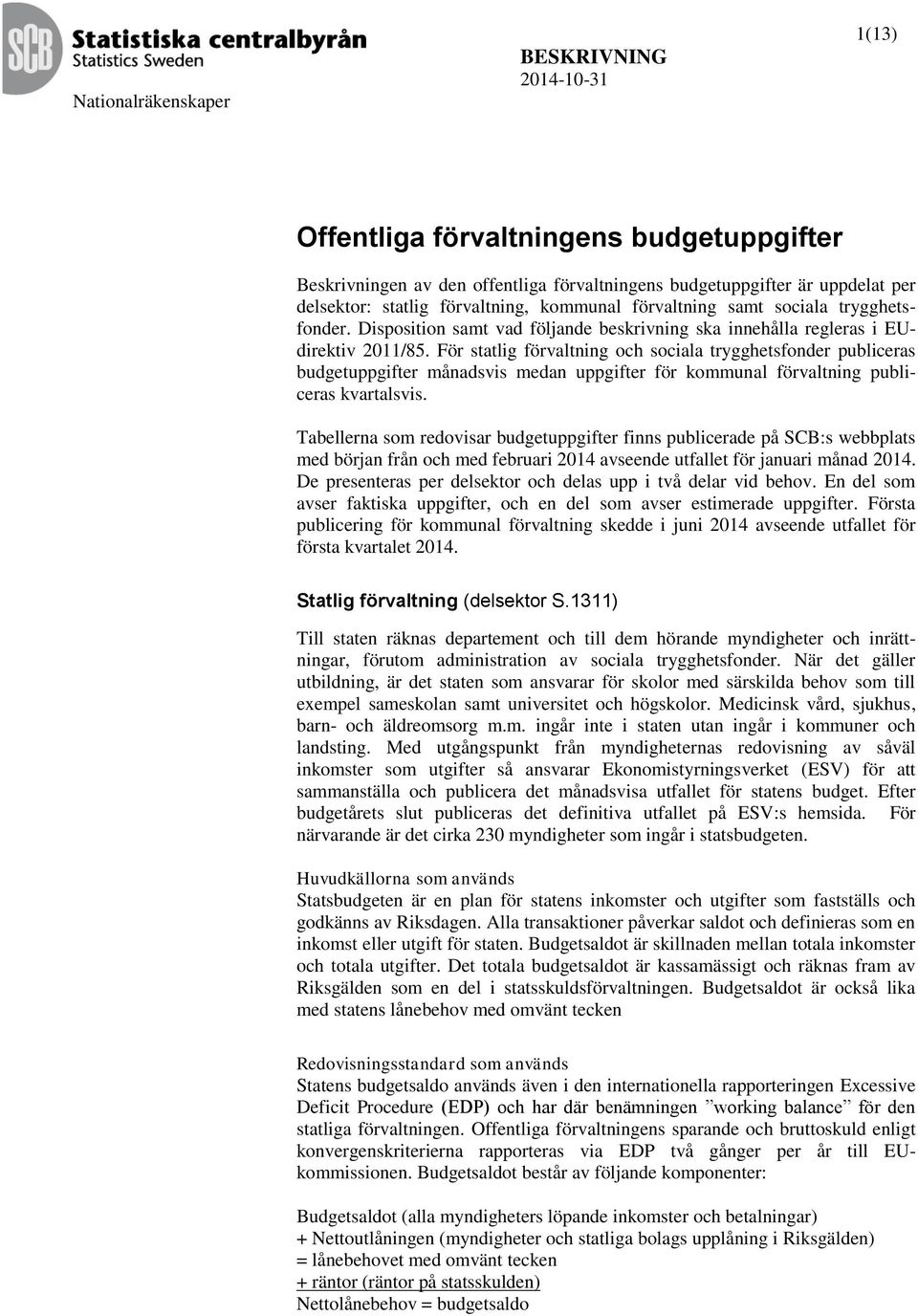 För statlig förvaltning och sociala trygghetsfonder publiceras budgetuppgifter månadsvis medan uppgifter för kommunal förvaltning publiceras kvartalsvis.