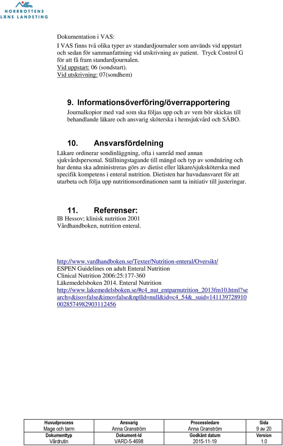 Informationsöverföring/överrapportering Journalkopior med vad som ska följas upp och av vem bör skickas till behandlande läkare och ansvarig sköterska i hemsjukvård och SÄBO. 10.