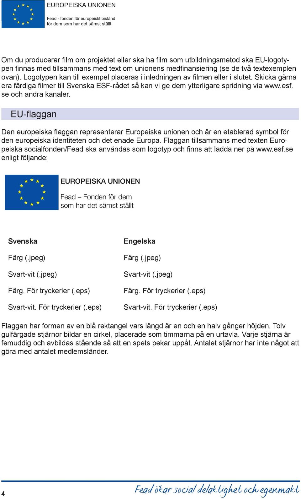 se och andra kanaler. EU-flaggan Den europeiska flaggan representerar Europeiska unionen och är en etablerad symbol för den europeiska identiteten och det enade Europa.