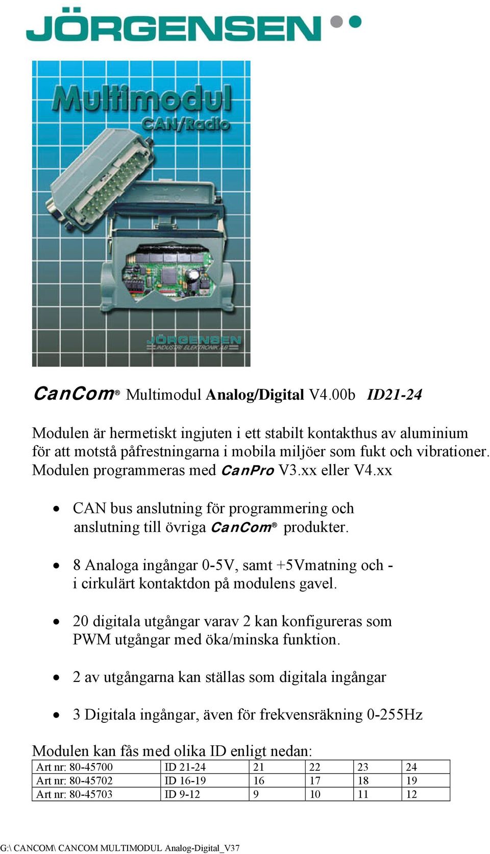 8 Analoga ingångar 0-5V, samt +5Vmatning och - i cirkulärt kontaktdon på modulens gavel. 20 digitala utgångar varav 2 kan konfigureras som PWM utgångar med öka/minska funktion.