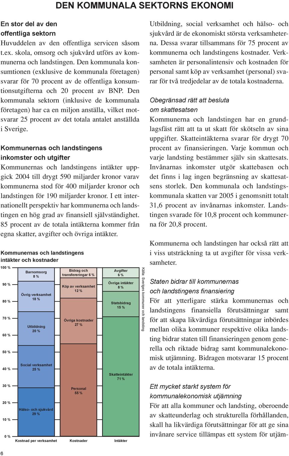 Den kommunala sektorn (inklusive de kommunala företagen) har ca en miljon anställa, vilket motsvarar 25 procent av det totala antalet anställda i Sverige.