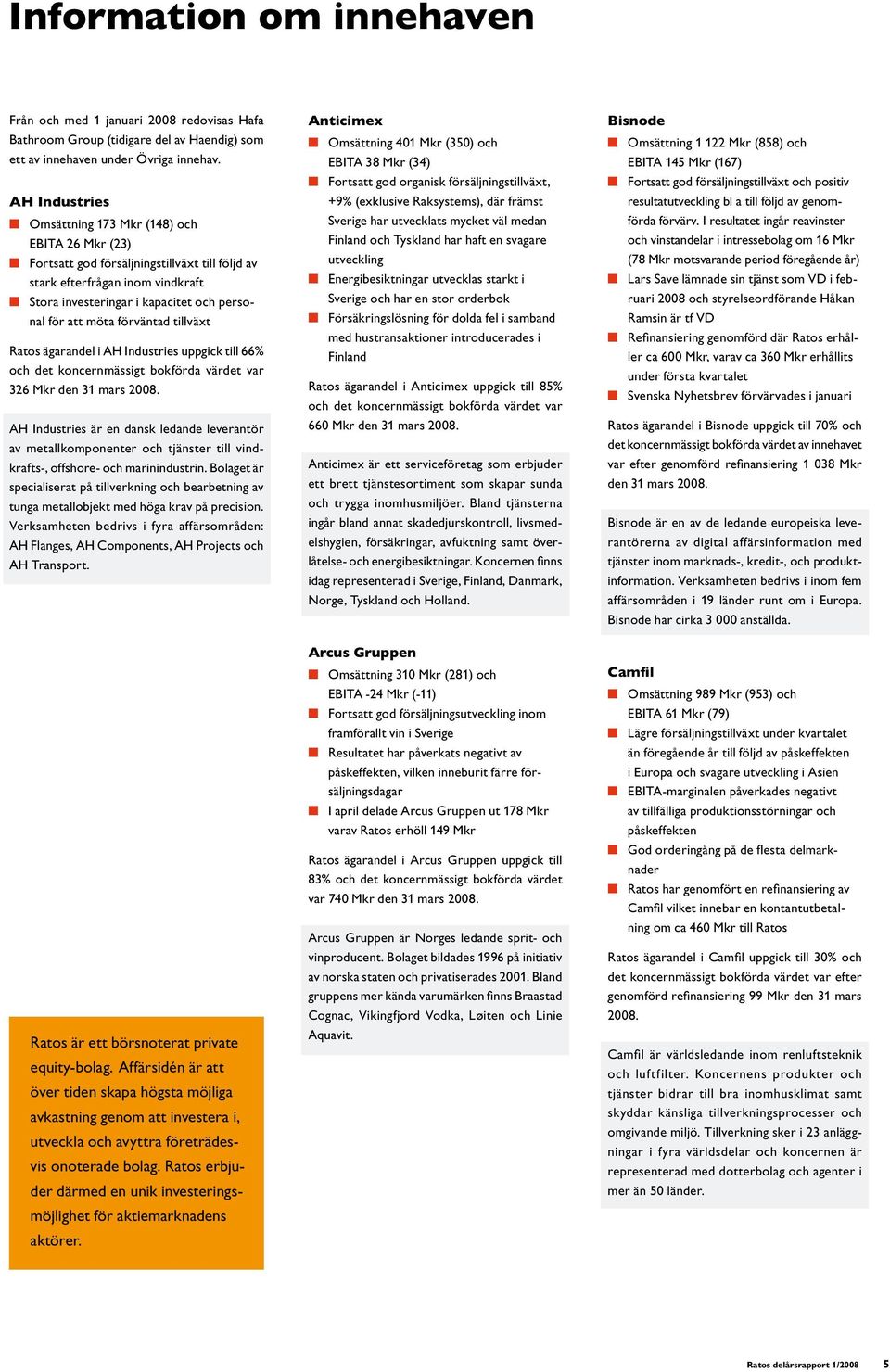 förväntad tillväxt Ratos ägarandel i AH Industries uppgick till 66% och det koncernmässigt bokförda värdet var 326 Mkr den 31 mars 2008.