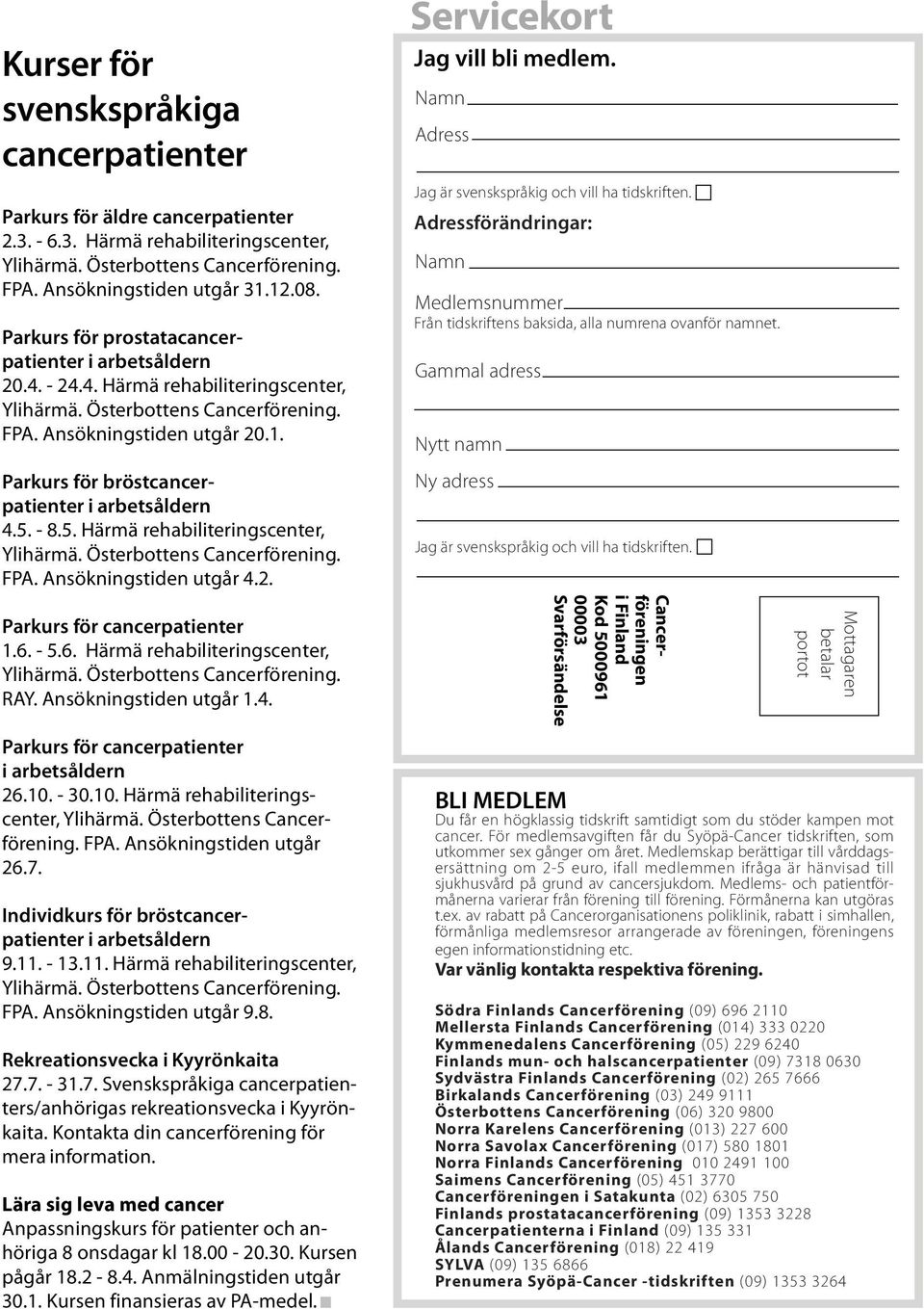 5. - 8.5. Härmä rehabiliteringscenter, Ylihärmä. Österbottens Cancerförening. FPA. Ansökningstiden utgår 4.2. Parkurs för cancerpatienter 1.6. - 5.6. Härmä rehabiliteringscenter, Ylihärmä. Österbottens Cancerförening. RAY.