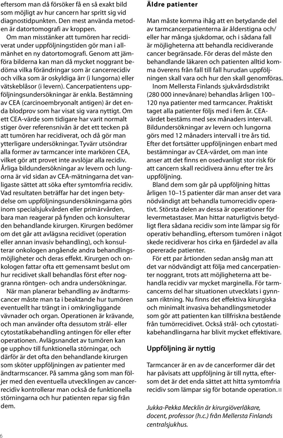 Genom att jämföra bilderna kan man då mycket noggrant bedöma vilka förändringar som är cancerrecidiv och vilka som är oskyldiga ärr (i lungorna) eller vätskeblåsor (i levern).