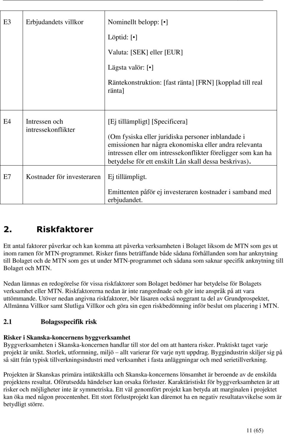 föreligger som kan ha betydelse för ett enskilt Lån skall dessa beskrivas). E7 Kostnader för investeraren Ej tillämpligt. Emittenten påför ej investeraren kostnader i samband med erbjudandet. 2.