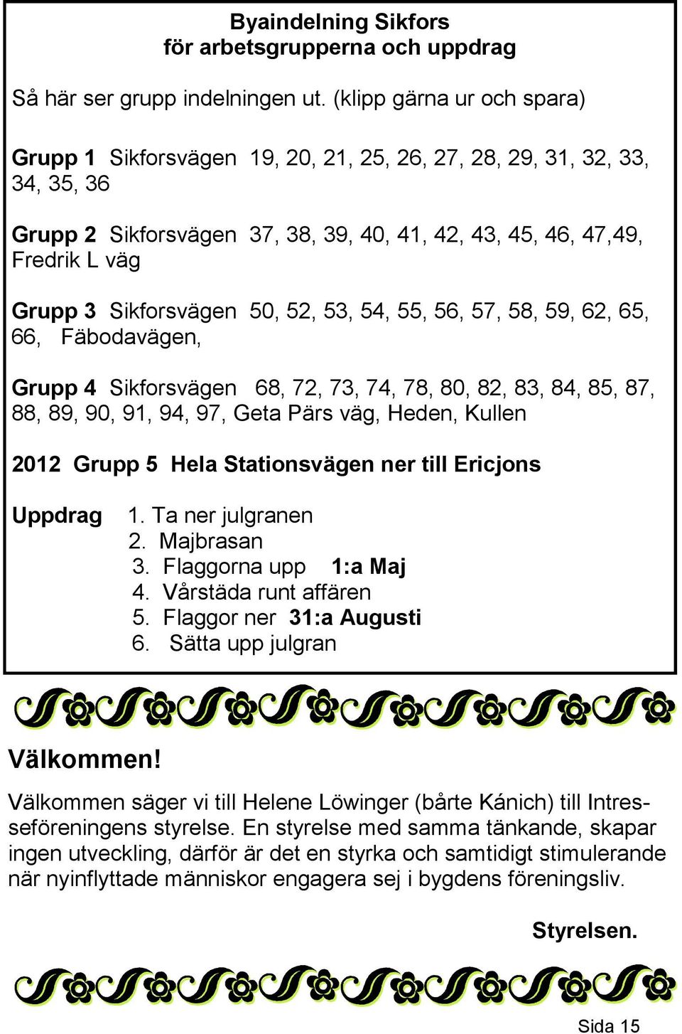 Sikforsvägen 50, 52, 53, 54, 55, 56, 57, 58, 59, 62, 65, 66, Fäbodavägen, Grupp 4 Sikforsvägen 68, 72, 73, 74, 78, 80, 82, 83, 84, 85, 87, 88, 89, 90, 91, 94, 97, Geta Pärs väg, Heden, Kullen 2012