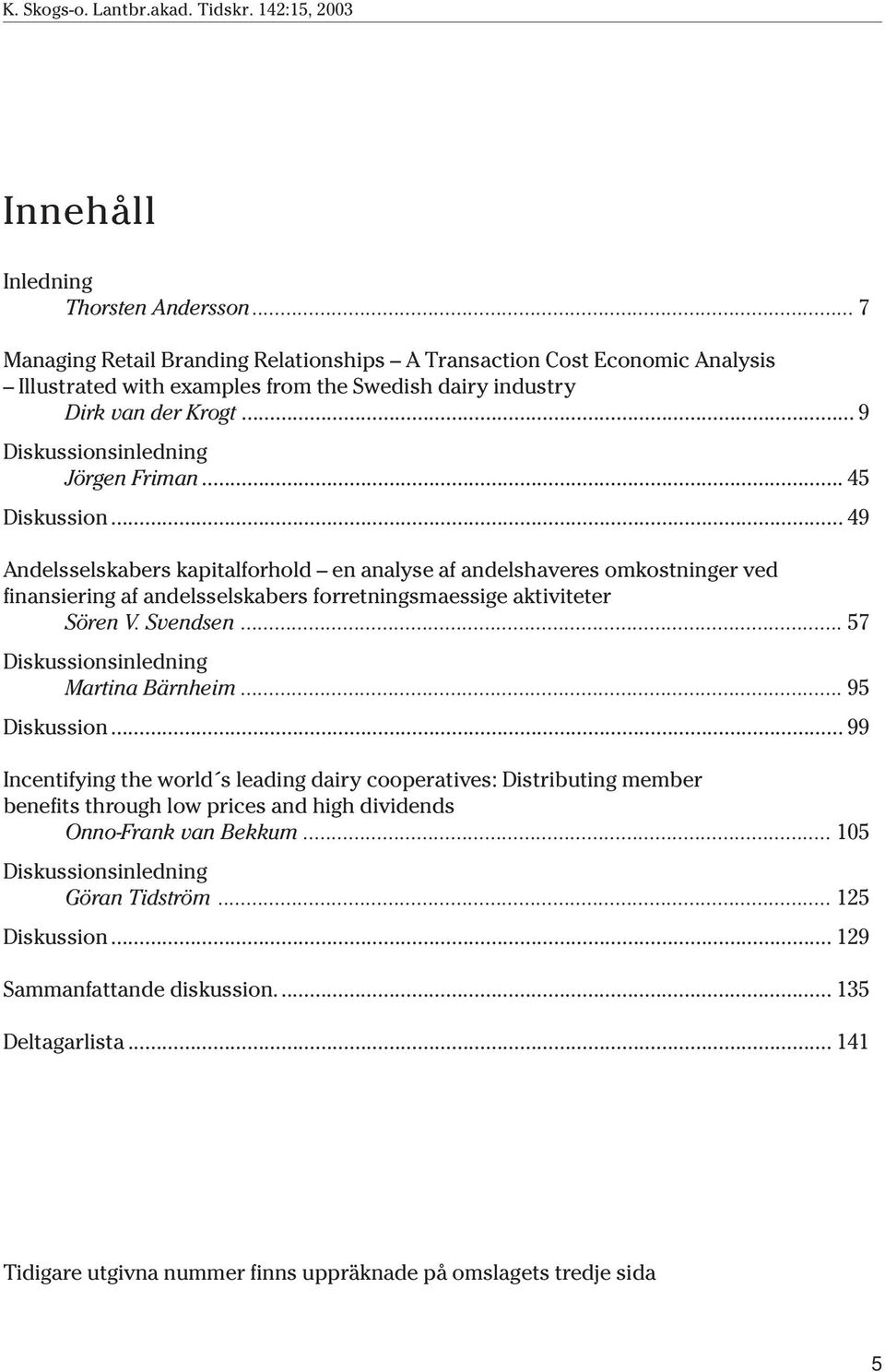 .. 49 Andelsselskabers kapitalforhold en analyse af andelshaveres omkostninger ved finansiering af andelsselskabers forretningsmaessige aktiviteter Sören V. Svendsen.