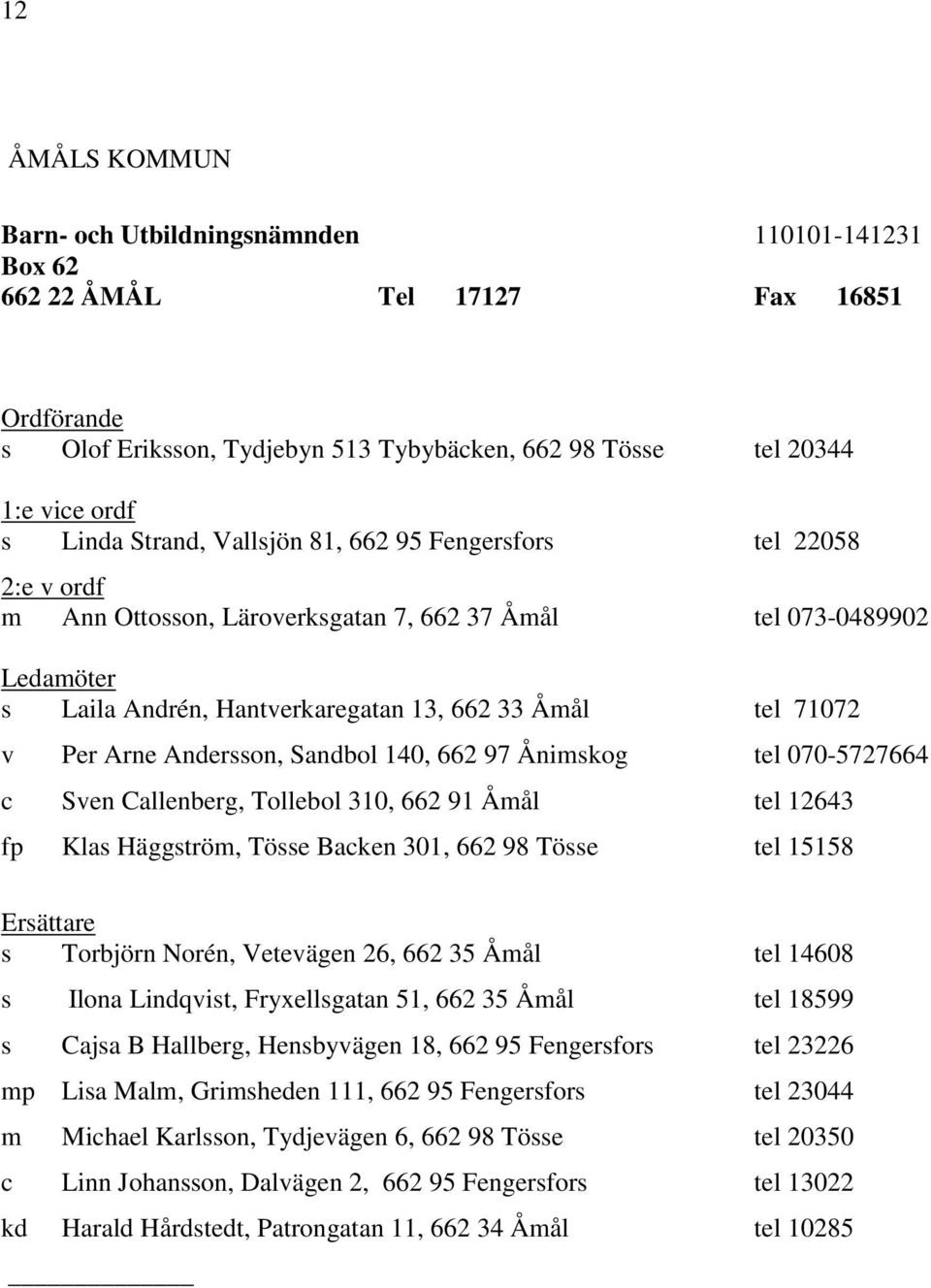 Ånimskog tel 070-5727664 c Sven Callenberg, Tollebol 310, 662 91 Åmål tel 12643 fp Klas Häggström, Tösse Backen 301, 662 98 Tösse tel 15158 s Torbjörn Norén, Vetevägen 26, 662 35 Åmål tel 14608 s