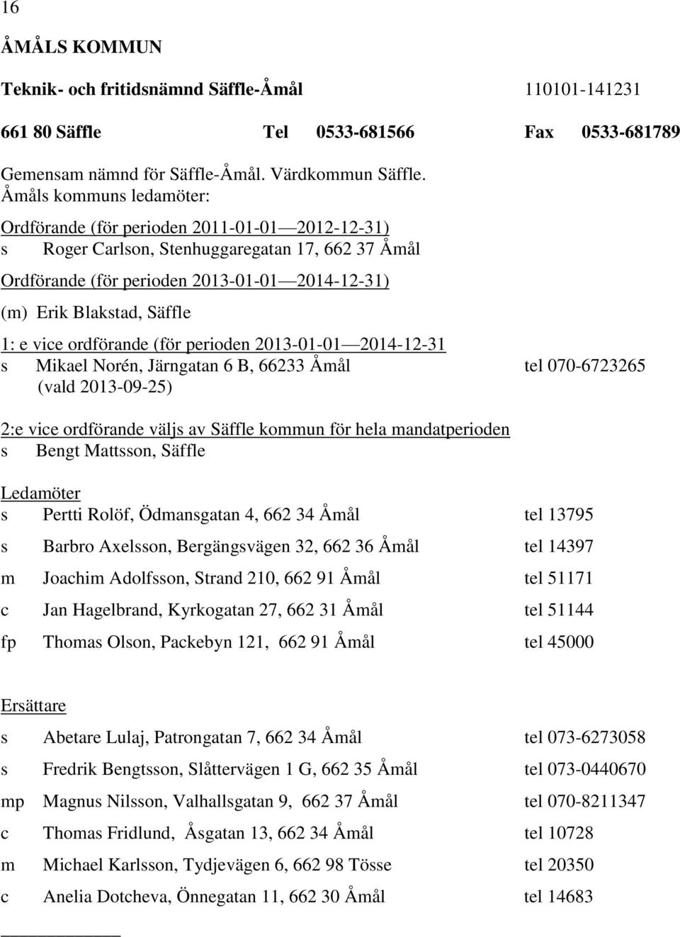 (för perioden 2013-01-01 2014-12-31 s Mikael Norén, Järngatan 6 B, 66233 Åmål tel 070-6723265 (vald 2013-09-25) 2:e vice ordförande väljs av Säffle kommun för hela mandatperioden s Bengt Mattsson,