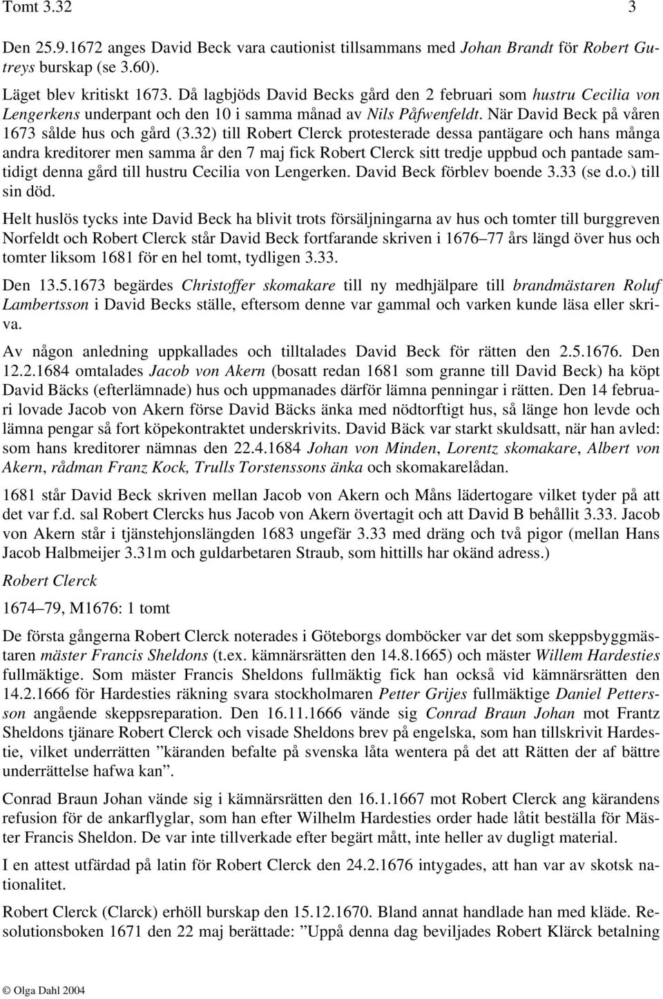 32) till Robert Clerck protesterade dessa pantägare och hans många andra kreditorer men samma år den 7 maj fick Robert Clerck sitt tredje uppbud och pantade samtidigt denna gård till hustru Cecilia