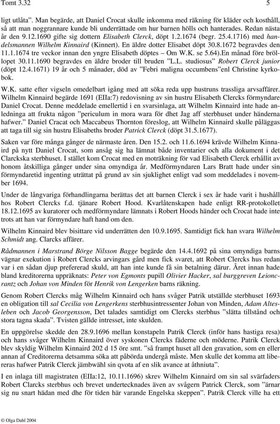 1.1674 tre veckor innan den yngre Elisabeth döptes Om W.K. se 5.64).En månad före bröllopet 30.11.1690 begravdes en äldre broder till bruden L.L. studiosus Robert Clerck junior (döpt 12.4.1671) 19 år och 5 månader, död av Febri maligna occumbens enl Christine kyrkobok.