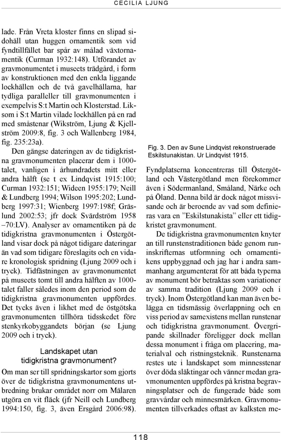 Martin och Klosterstad. Liksom i S:t Martin vilade lockhällen på en rad med småstenar (Wikström, Ljung & Kjellström 2009:8, fig. 3 och Wallenberg 1984, fig. 235:23a).