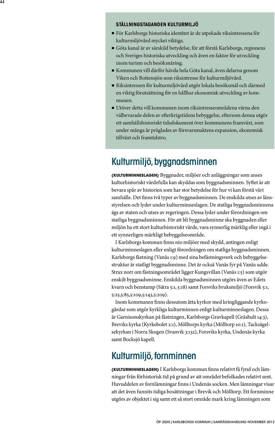 Kommunen vill därför hävda hela Göta kanal, även delarna genom Viken och Bottensjön som riksintresse för kulturmiljövård.