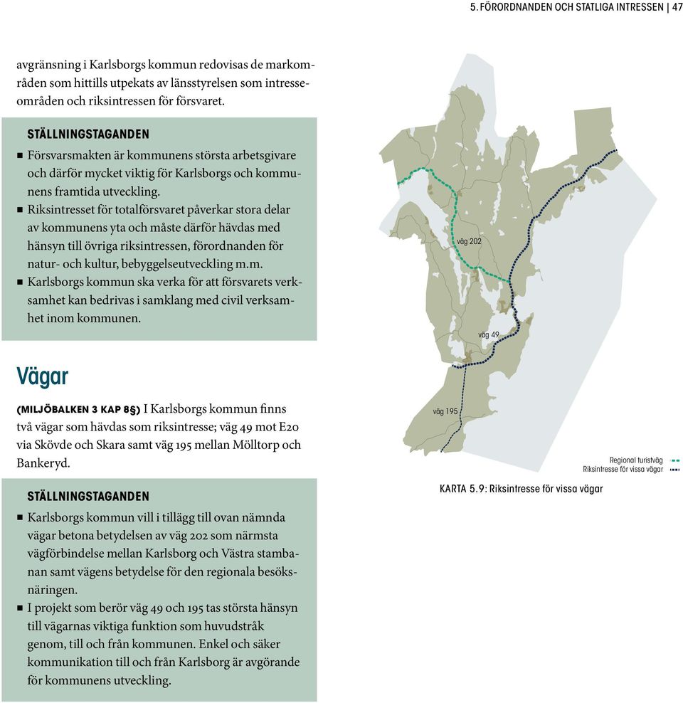 Riksintresset för totalförsvaret påverkar stora delar av kommunens yta och måste därför hävdas med hänsyn till övriga riksintressen, förordnanden för natur- och kultur, bebyggelseutveckling m.m. Karlsborgs kommun ska verka för att försvarets verksamhet kan bedrivas i samklang med civil verksamhet inom kommunen.