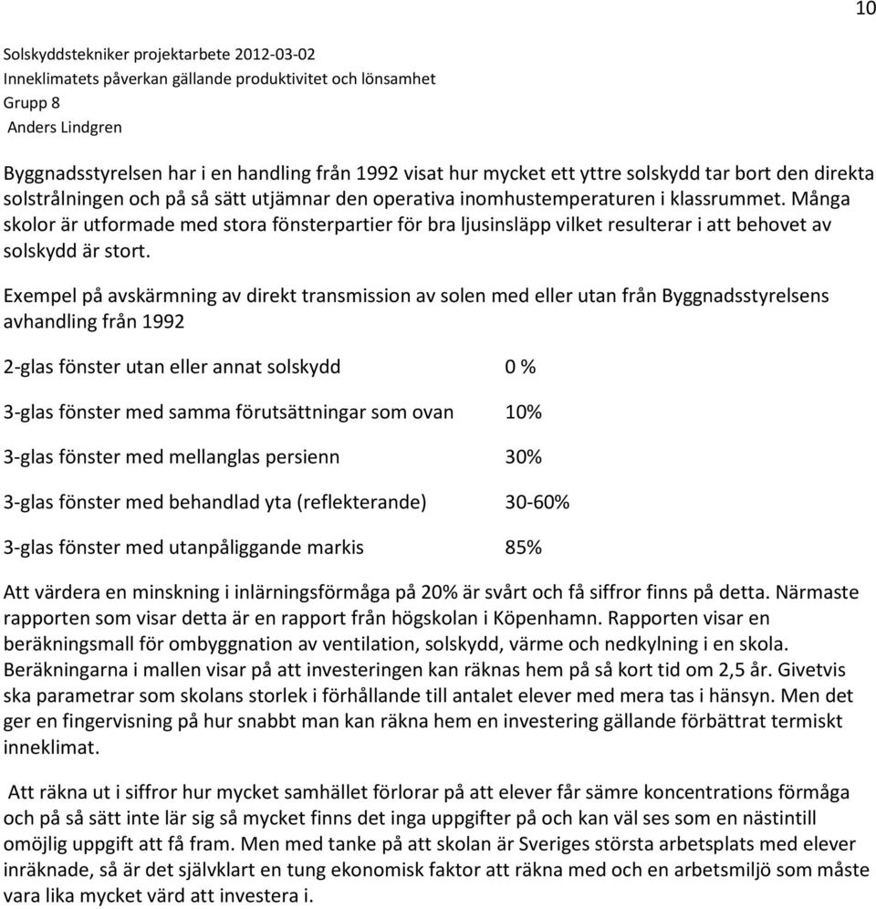 Exempel på avskärmning av direkt transmission av solen med eller utan från Byggnadsstyrelsens avhandling från 1992 2-glas fönster utan eller annat solskydd 0 % 3-glas fönster med samma