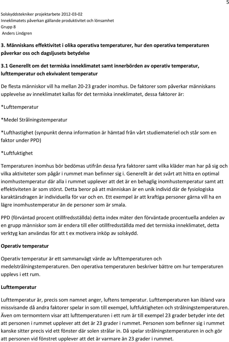 De faktorer som påverkar människans upplevelse av inneklimatet kallas för det termiska inneklimatet, dessa faktorer är: *Lufttemperatur *Medel Strålningstemperatur *Lufthastighet (synpunkt denna