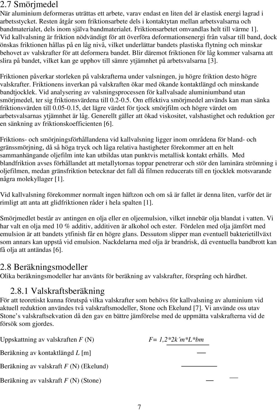 Vid kallvalsning är friktion nödvändigt för att överföra deformationsenergi från valsar till band, dock önskas friktionen hållas på en låg nivå, vilket underlättar bandets plastiska flytning och