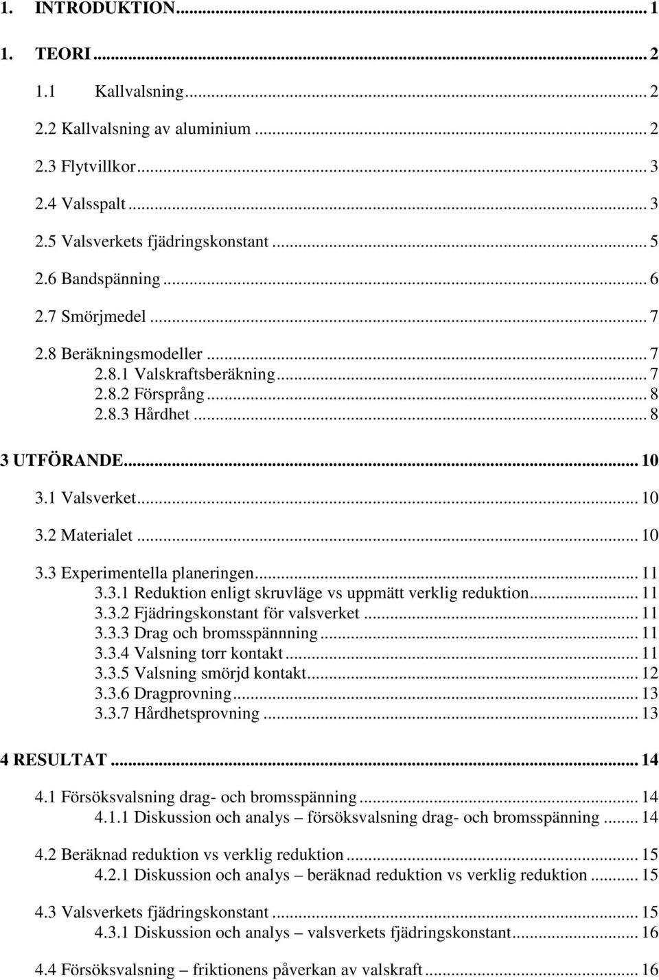 .. 11 3.3.1 Reduktion enligt skruvläge vs uppmätt verklig reduktion... 11 3.3.2 Fjädringskonstant för valsverket... 11 3.3.3 Drag och bromsspännning... 11 3.3.4 Valsning torr kontakt... 11 3.3.5 Valsning smörjd kontakt.