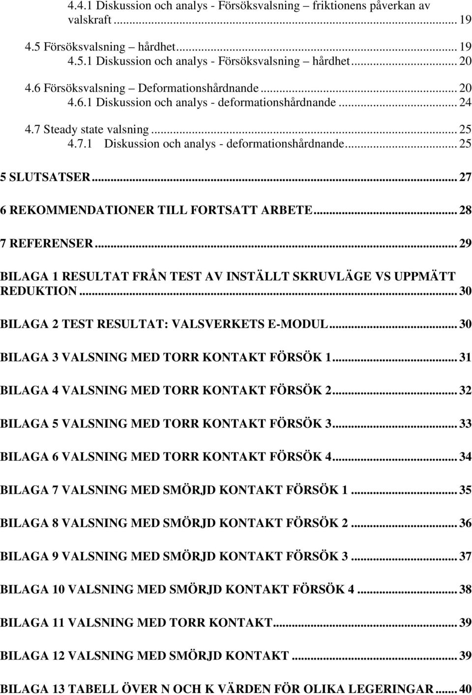 .. 27 6 REKOMMENDATIONER TILL FORTSATT ARBETE... 28 7 REFERENSER... 29 BILAGA 1 RESULTAT FRÅN TEST AV INSTÄLLT SKRUVLÄGE VS UPPMÄTT REDUKTION... 30 BILAGA 2 TEST RESULTAT: VALSVERKETS E-MODUL.