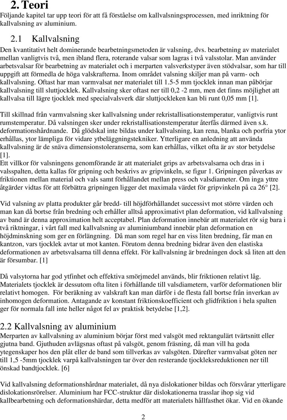 Man använder arbetsvalsar för bearbetning av materialet och i merparten valsverkstyper även stödvalsar, som har till uppgift att förmedla de höga valskrafterna.