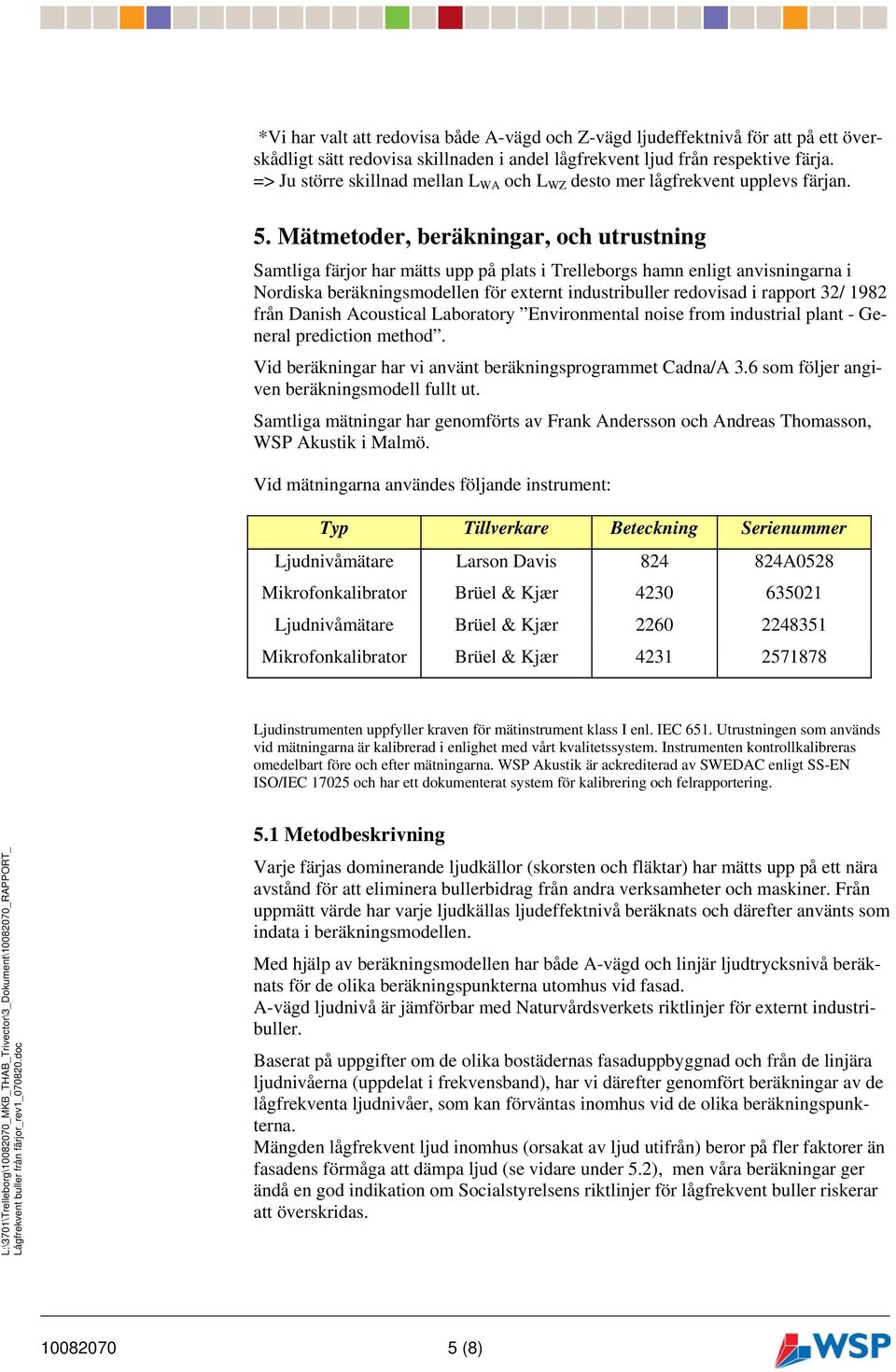 Mätmetoder, beräkningar, och utrustning Samtliga färjor har mätts upp på plats i Trelleborgs hamn enligt anvisningarna i Nordiska beräkningsmodellen för externt industribuller redovisad i rapport 32/