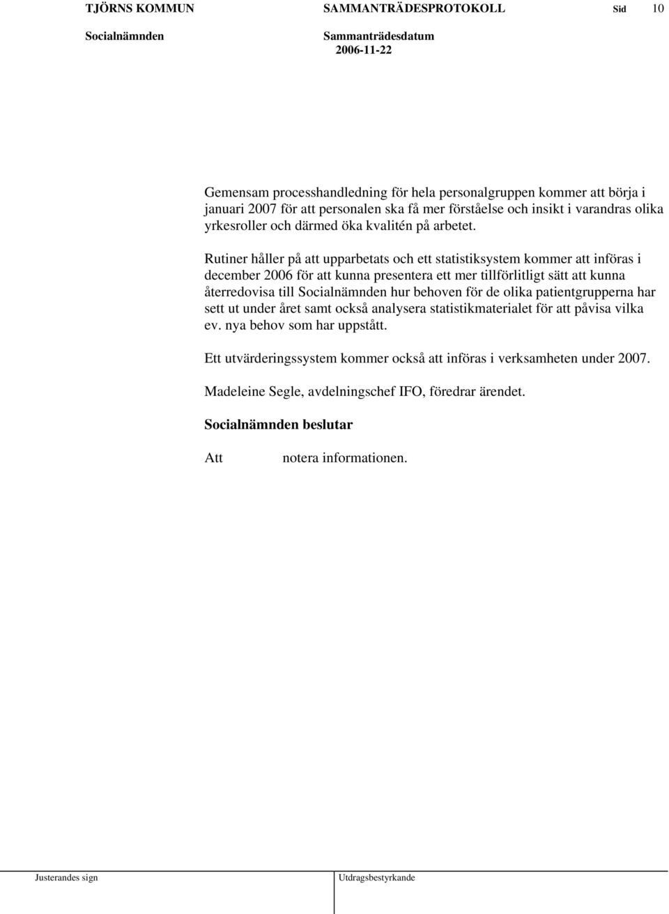 Rutiner håller på att upparbetats och ett statistiksystem kommer att införas i december 2006 för att kunna presentera ett mer tillförlitligt sätt att kunna återredovisa till